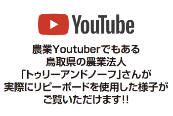 農業Youtuberでもある鳥取県の農業法人「トゥリーアンドノーフ」さんが実際にリピーボードを使用した様子がご覧いただけます！！