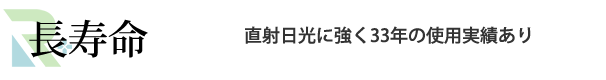 長寿命　直射日光に強く33年の使用実績あり