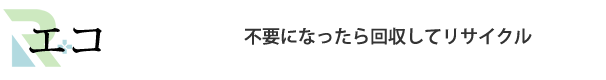 エコ　不要になったら回収してリサイクル