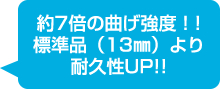 約7倍の曲げ強度！標準品より耐久性UP