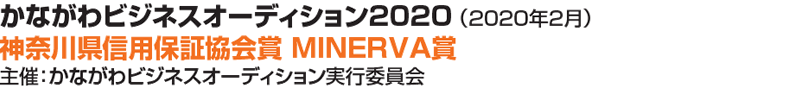 かながわビジネスオーディション2020（ 2020年2月）神奈川県信用保証協会賞 MINERVA賞